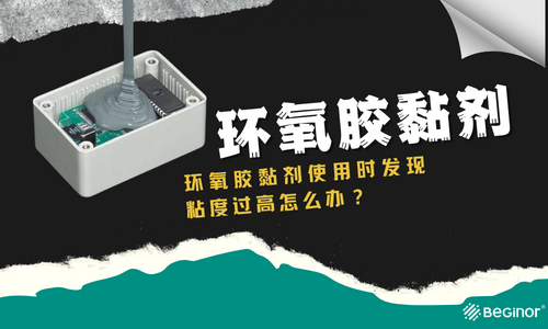 環氧膠黏劑使用時發現粘度過高怎么辦？